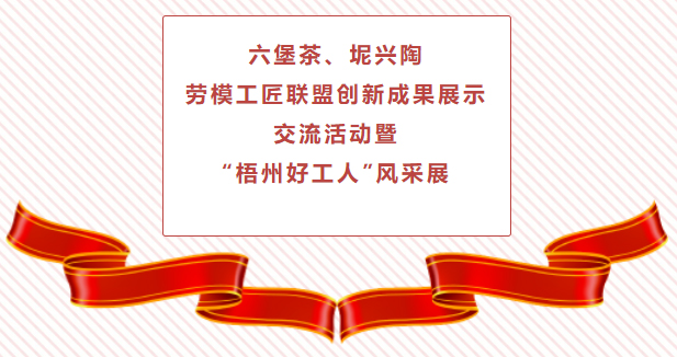 精彩預告！六堡茶、坭興陶勞模工匠聯(lián)盟創(chuàng)新成果展示交流活動暨“梧州好工人”風采展將于4月25日舉行